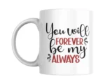 You Will Forever Be My Always Ceramic White Mug